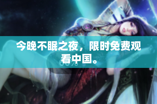 今晚不眠之夜，限时免费观看中国。