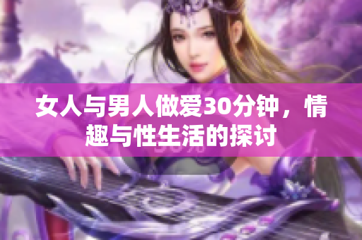 女人与男人做爱30分钟，情趣与性生活的探讨