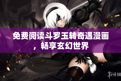 免费阅读斗罗玉转奇遇漫画，畅享玄幻世界