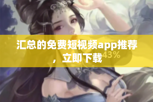 汇总的免费短视频app推荐，立即下载