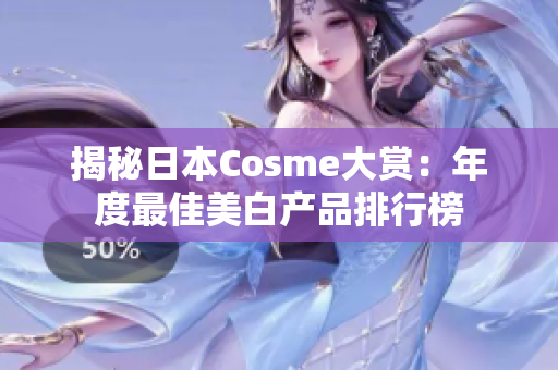 揭秘日本Cosme大赏：年度最佳美白产品排行榜