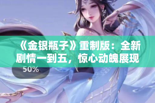 《金银瓶子》重制版：全新剧情一到五，惊心动魄展现古代风情