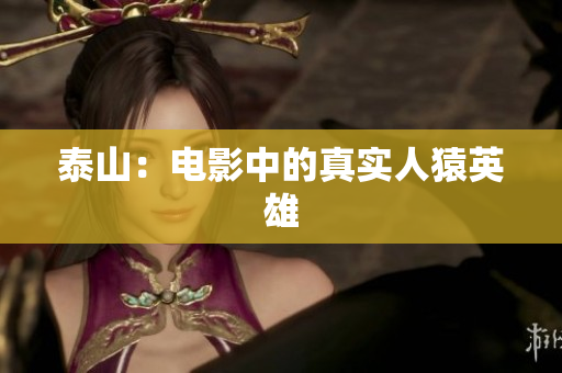 泰山：电影中的真实人猿英雄