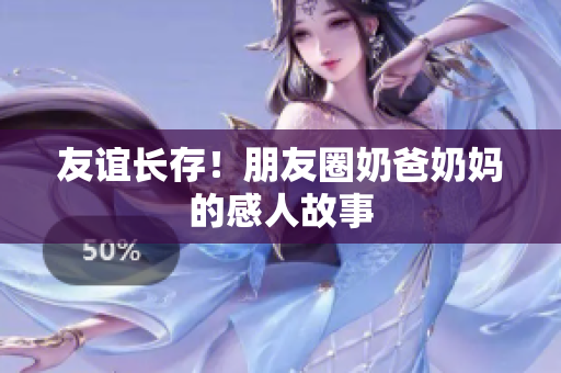 友谊长存！朋友圈奶爸奶妈的感人故事