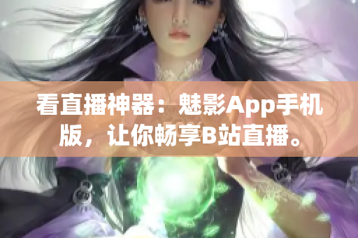看直播神器：魅影App手机版，让你畅享B站直播。