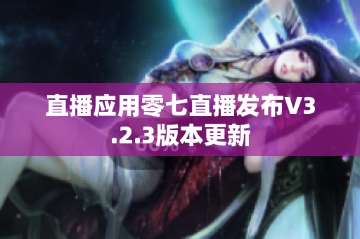 直播应用零七直播发布V3.2.3版本更新