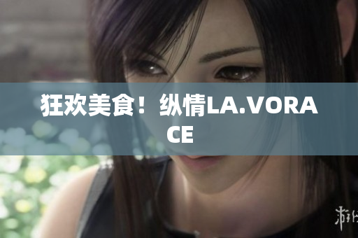 狂欢美食！纵情LA.VORACE