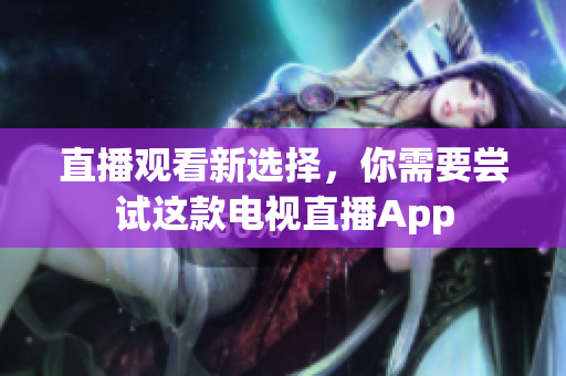 直播观看新选择，你需要尝试这款电视直播App