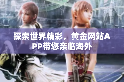 探索世界精彩，黄金网站APP带您亲临海外