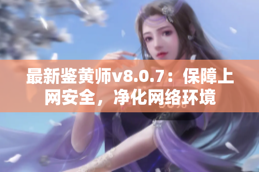 最新鉴黄师v8.0.7：保障上网安全，净化网络环境
