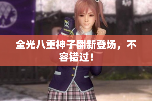 全光八重神子翻新登场，不容错过！