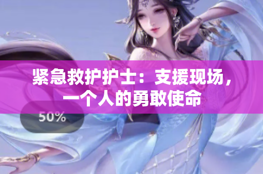 紧急救护护士：支援现场，一个人的勇敢使命