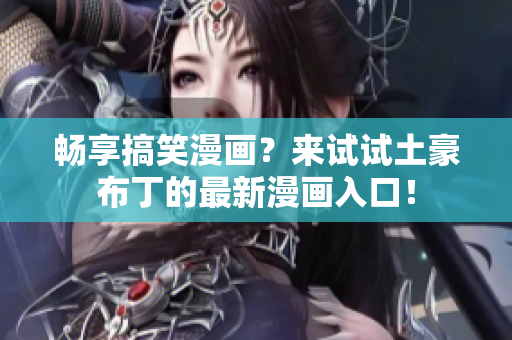 畅享搞笑漫画？来试试土豪布丁的最新漫画入口！