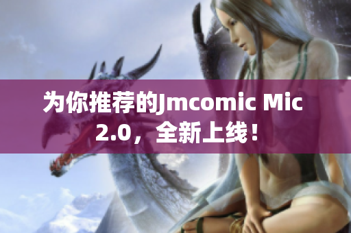 为你推荐的Jmcomic Mic 2.0，全新上线！