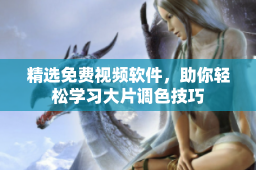 精选免费视频软件，助你轻松学习大片调色技巧