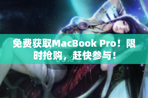免费获取MacBook Pro！限时抢购，赶快参与！