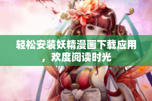 轻松安装妖精漫画下载应用，欢度阅读时光