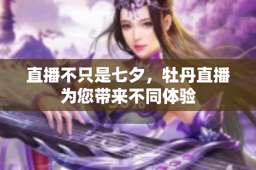 直播不只是七夕，牡丹直播为您带来不同体验