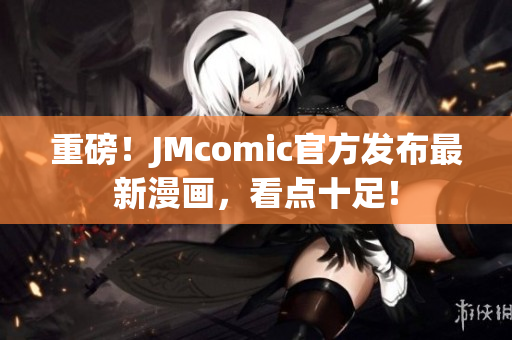 重磅！JMcomic官方发布最新漫画，看点十足！