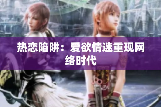 热恋陷阱：爱欲情迷重现网络时代