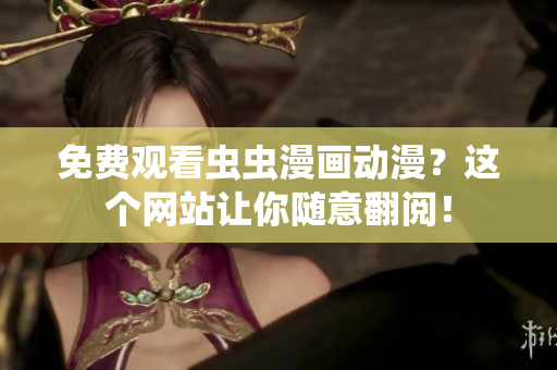 免费观看虫虫漫画动漫？这个网站让你随意翻阅！