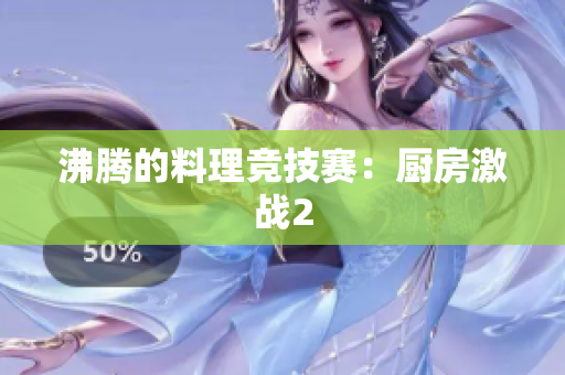 沸腾的料理竞技赛：厨房激战2