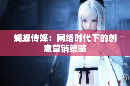蝴蝶传媒：网络时代下的创意营销策略