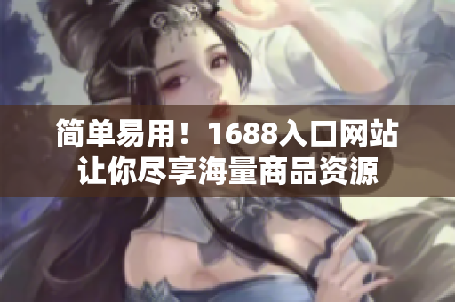 简单易用！1688入口网站让你尽享海量商品资源