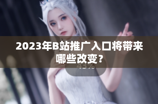 2023年B站推广入口将带来哪些改变？