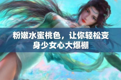 粉嫩水蜜桃色，让你轻松变身少女心大爆棚