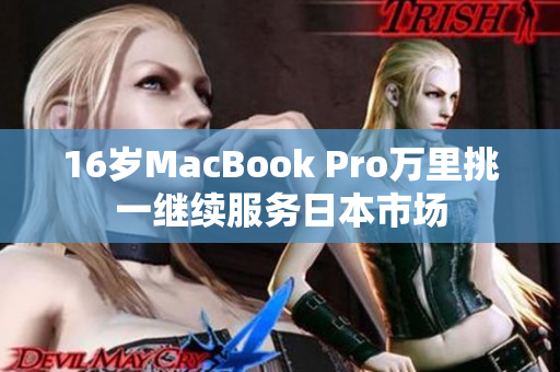 16岁MacBook Pro万里挑一继续服务日本市场