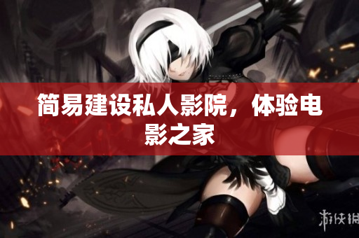 简易建设私人影院，体验电影之家