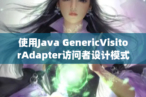 使用Java GenericVisitorAdapter访问者设计模式