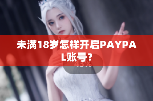 未满18岁怎样开启PAYPAL账号？