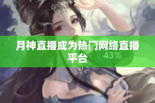 月神直播成为热门网络直播平台