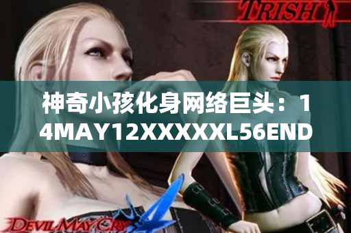 神奇小孩化身网络巨头：14MAY12XXXXXL56ENDIAN
