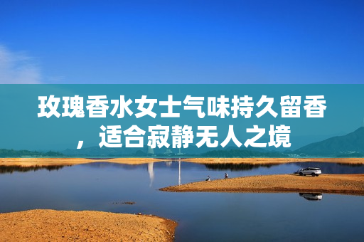 玫瑰香水女士气味持久留香，适合寂静无人之境