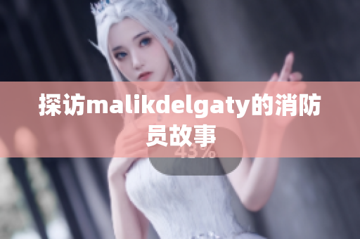 探访malikdelgaty的消防员故事