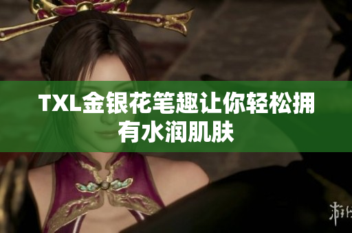 TXL金银花笔趣让你轻松拥有水润肌肤