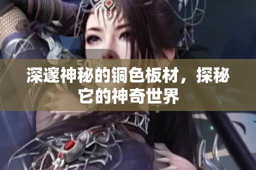深邃神秘的铜色板材，探秘它的神奇世界