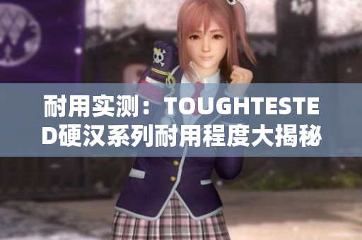耐用实测：TOUGHTESTED硬汉系列耐用程度大揭秘