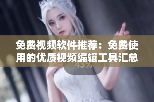 免费视频软件推荐：免费使用的优质视频编辑工具汇总