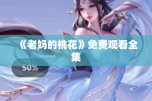 《老妈的桃花》免费观看全集