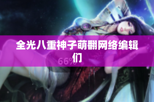 全光八重神子萌翻网络编辑们