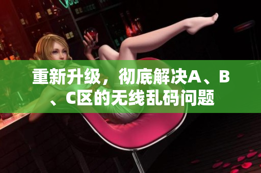 重新升级，彻底解决A、B、C区的无线乱码问题