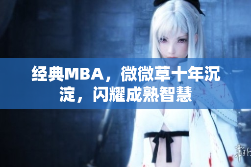 经典MBA，微微草十年沉淀，闪耀成熟智慧