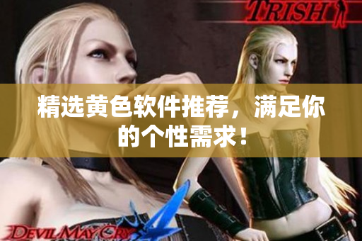 精选黄色软件推荐，满足你的个性需求！