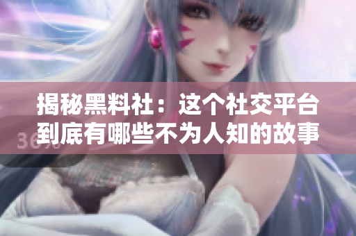 揭秘黑料社：这个社交平台到底有哪些不为人知的故事？