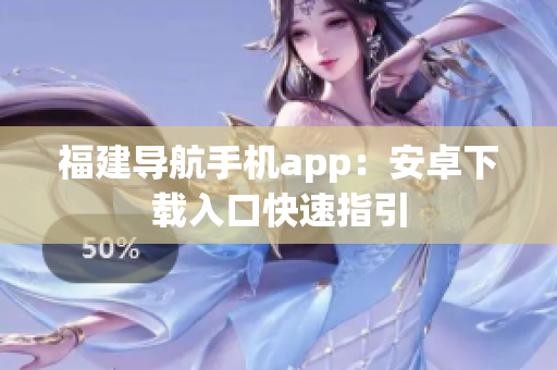 福建导航手机app：安卓下载入口快速指引