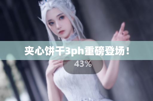 夹心饼干3ph重磅登场！